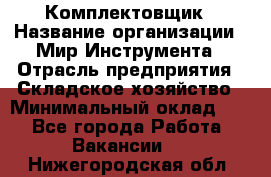 Комплектовщик › Название организации ­ Мир Инструмента › Отрасль предприятия ­ Складское хозяйство › Минимальный оклад ­ 1 - Все города Работа » Вакансии   . Нижегородская обл.